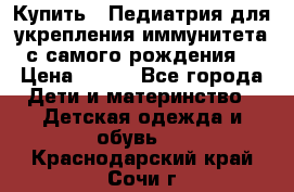 Купить : Педиатрия-для укрепления иммунитета(с самого рождения) › Цена ­ 100 - Все города Дети и материнство » Детская одежда и обувь   . Краснодарский край,Сочи г.